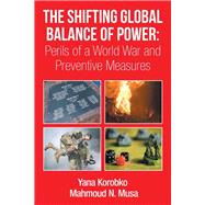 The Shifting Global Balance of Power: Perils of a World War and Preventive Measures by Musa, Mahmoud; Korobko, Yana, 9781499026689