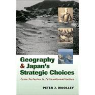 Geography and Japan's Strategic Choices : From Seclusion to Internationalization by Woolley, Peter J., 9781574886689