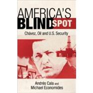 America's Blind Spot Chavez, Oil, and U.S. Security by Economides, Michael J.; Cala, Andrs, 9781441186690
