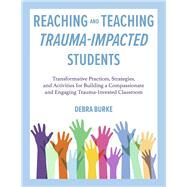 Reaching and Teaching Trauma-Impacted Students Transformative Practices, Strategies, and Activities for Building a Compassionate and Engaging Trauma-Invested Classroom by Burke, Debra, 9798350916690