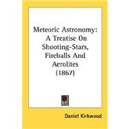 Meteoric Astronomy : A Treatise on Shooting-Stars, Fireballs and Aerolites (1867) by Kirkwood, Daniel, 9780548676691