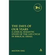 The Days of Our Years A Lexical Semantic Study of the Life Cycle in Biblical Israel by Eng, Milton, 9780567316691