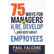 75 Ways for Managers to Hire, Develop, and Keep Great Employees by Falcone, Paul, 9780814436691