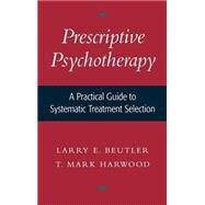 Prescriptive Psychotherapy A Practical Guide to Systematic Treatment Selection by Beutler, Larry E.; Harwood, T. Mark, 9780195136692