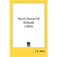 Naval Heroes Of Holland by Mets, J. A., 9780548666692
