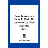 Breve Instruccion, Sobre El Modo De Conservar Los Ninos Expositos by Garcia, Santiago, 9781120166692