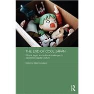 The End of Cool Japan: Ethical, Legal, and Cultural Challenges to Japanese Popular Culture by McLelland; Mark, 9781138606692