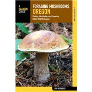 Foraging Mushrooms Oregon Finding, Identifying, and Preparing Edible Wild Mushrooms by Meuninck, Jim, 9781493026692