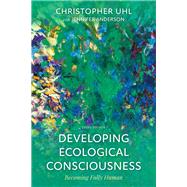 Developing Ecological Consciousness Becoming Fully Human by Uhl, Christopher; Anderson, Jennifer, 9781538116692