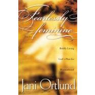 Fearlessly Feminine Boldly Living God's Plan for Womanhood by Ortlund, Jani, 9781576736692
