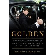 Golden How Rod Blagojevich Talked Himself out of the Governor's Office and into Prison by Coen, Jeff; Chase, John, 9781613736692