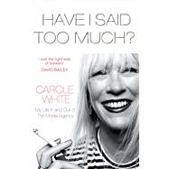 Have I Said Too Much? My Life In and Out of The Model Agency by White, Carole, 9780099576693