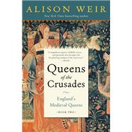 Queens of the Crusades England's Medieval Queens Book Two by Weir, Alison, 9781101966693