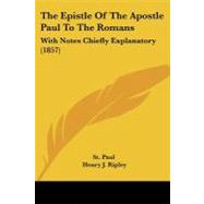 Epistle of the Apostle Paul to the Romans : With Notes Chiefly Explanatory (1857) by Paul, the Apostle, Saint; Ripley, Henry J., 9781104246693