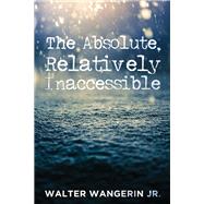 The Absolute, Relatively Inaccessible by Wangerin, Walter, Jr.; Cairns, Scott, 9781532616693