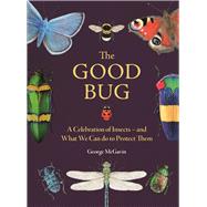 The Good Bug A Celebration of Insects  and What We Can Do to Protect Them by McGavin, George, 9781789296693