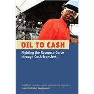 Oil to Cash Fighting the Resource Curse through Cash Transfers by Moss, Todd; Lambert, Caroline; Majerowicz, Stephanie, 9781933286693