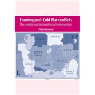 Framing Post-Cold War Conflicts The Media and International Intervention by Hammond, Philip, 9780719086694
