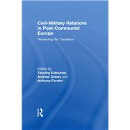 Civil-Military Relations in Post-Communist Europe: Reviewing the Transition by Edmunds; Timothy, 9781138376694
