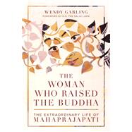 The Woman Who Raised the Buddha The Extraordinary Life of Mahaprajapati by Garling, Wendy; H.H. the Fourteenth Dalai Lama, 9781611806694