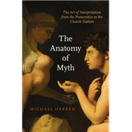The Anatomy of Myth The Art of Interpretation from the Presocratics to the Church Fathers by Herren, Michael, 9780190606695