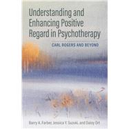 Understanding and Enhancing Positive Regard in Psychotherapy Carl Rogers and Beyond by Farber, Barry A.; Suzuki, Jessica Y.; Ort, Daisy, 9781433836695