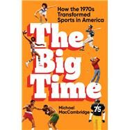 The Big Time How the 1970s Transformed Sports in America by MacCambridge, Michael, 9781538706695