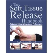 The Soft Tissue Release Handbook Reducing Pain and Improving Performance by Sanderson, Mary; Odell, Jim, 9781583946695