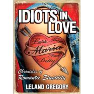 Idiots in Love Chronicles of Romantic Stupidity by Gregory, Leland, 9780740756696