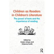 Children as Readers in Childrens Literature: The power of texts and the importance of reading by Arizpe; Evelyn, 9781138806696