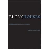 Bleak Houses Disappointment and Failure in Architecture by Brittain-Catlin, Timothy J., 9780262026697