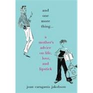 And One More Thing... A Mother's Advice on Life, Love, and Lipstick by Jakobson, Joan Caraganis, 9780446576697