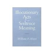 Illocutionary Acts and Sentence Meaning by Alston, William P., 9780801436697