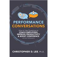 Performance Conversations How to Use Questions to Coach Employees, Improve Productivity, and Boost Confidence (Without Appraisals!) by Lee, Christopher D., 9781586446697