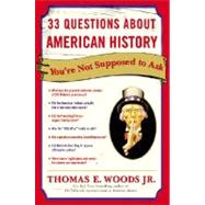 33 Questions About American History You're Not Supposed to Ask by Woods, Thomas E., 9780307346698