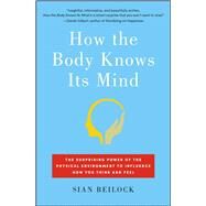 How the Body Knows Its Mind The Surprising Power of the Physical Environment to Influence How You Think and Feel by Beilock, Sian, 9781451626698
