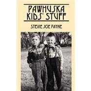 Pawhuska Kids' Stuff : Memories of Pawhuska and Friends by Payne, Stevie Joe, 9781598006698