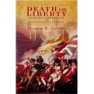 Death or Liberty African Americans and Revolutionary America by Egerton, Douglas R., 9780195306699