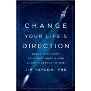 Change Your Life's Direction Break Free from Your Past Inertia and Chart a Better Future by Taylor, PhD, Jim,, 9781538146699