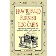 How to Build and Furnish a Log Cabin The Easy, Natural Way Using Only Hand Tools and the Woods Around You by Hunt, W. Ben, 9780020016700