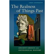 The Realness of Things Past Ancient Greece and Ontological History by Anderson, Greg, 9780197576700