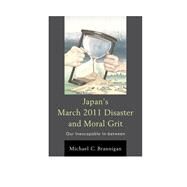 Japan's March 2011 Disaster and Moral Grit Our Inescapable In-between by Brannigan, Michael C., 9780739196700