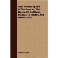 New Poems : Apollo and the Seaman, the Queen of Gothland, Stanzas to Tolstoy, and Other Lyrics by Trench, Herbert, 9781409706700