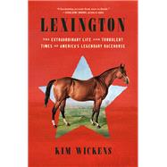Lexington The Extraordinary Life and Turbulent Times of America's Legendary Racehorse by Wickens, Kim, 9780593496701