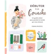 Dbuter  la gouache by Emma Block, 9782019466701