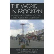 The World in Brooklyn Gentrification, Immigration, and Ethnic Politics in a Global City by DeSena, Judith; Anderson, Noel S.; Bus, Alessandro; Shortell, Timothy; Brown, Evrick; Candipan, Jennifer; Conn, Phyllis; Cordeau, Roberta; DiFazio, William; Farrell, Shanna; Gould, Kenneth A.; Krase, Jerome; Lang, Steve; Lewis, Tammy L.; Martucci, Sara;, 9780739166703