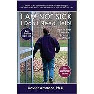 I Am Not Sick, I Don't Need Help! How to Help Someone Accept Treatment - 20th Anniversary Edition by Xavier Amador, 9780985206703