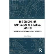 The Origins of Capitalism as a Social System: The Prevalence of an Aleatory Encounter by Milios; John, 9781138036703