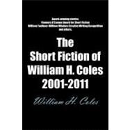 The Short Fiction of William H. Coles 2001-2011 by Coles, William H., 9781467026703