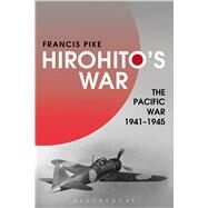 Hirohito's War The Pacific War, 1941-1945 by Pike, Francis, 9781472596703